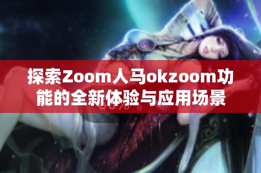 探索Zoom人马okzoom功能的全新体验与应用场景