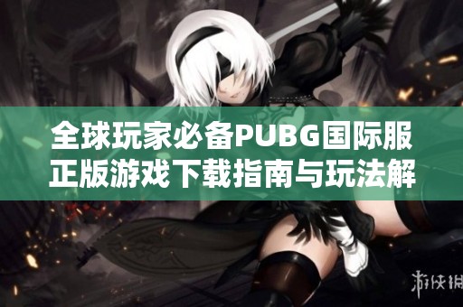 全球玩家必备PUBG国际服正版游戏下载指南与玩法解析