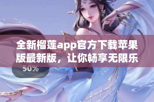 全新榴莲app官方下载苹果版最新版，让你畅享无限乐趣