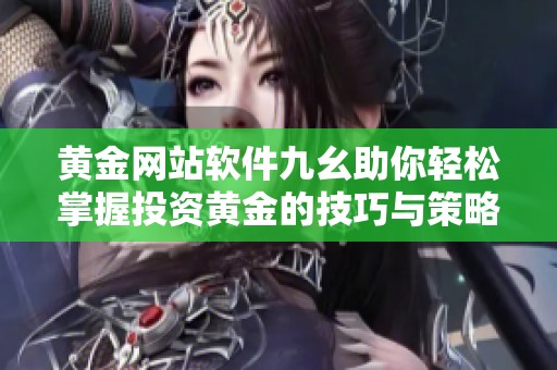 黄金网站软件九幺助你轻松掌握投资黄金的技巧与策略