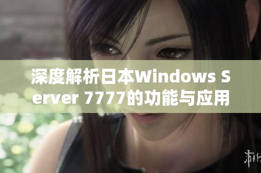 深度解析日本Windows Server 7777的功能与应用实例