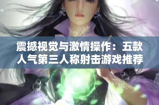 震撼视觉与激情操作：五款人气第三人称射击游戏推荐