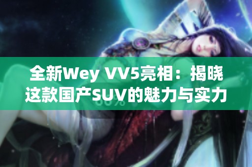 全新Wey VV5亮相：揭晓这款国产SUV的魅力与实力