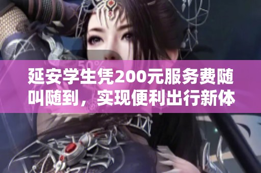 延安学生凭200元服务费随叫随到，实现便利出行新体验