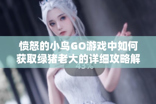 愤怒的小鸟GO游戏中如何获取绿猪老大的详细攻略解析