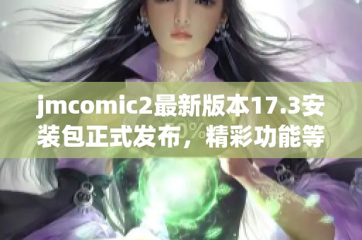 jmcomic2最新版本17.3安装包正式发布，精彩功能等你体验