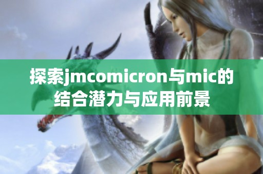 探索jmcomicron与mic的结合潜力与应用前景