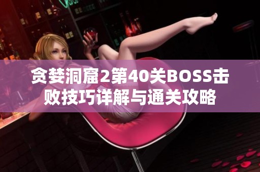 贪婪洞窟2第40关BOSS击败技巧详解与通关攻略