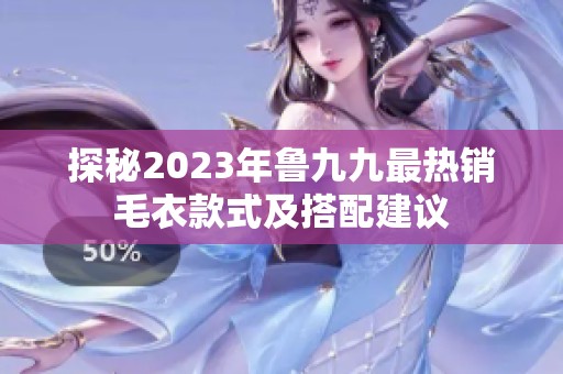 探秘2023年鲁九九最热销毛衣款式及搭配建议