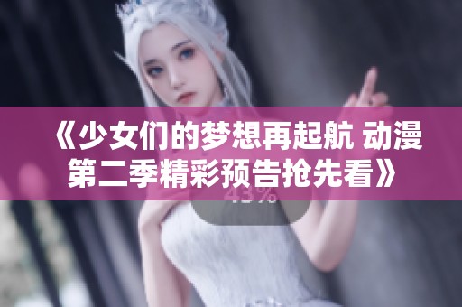 《少女们的梦想再起航 动漫第二季精彩预告抢先看》