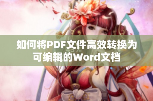 如何将PDF文件高效转换为可编辑的Word文档