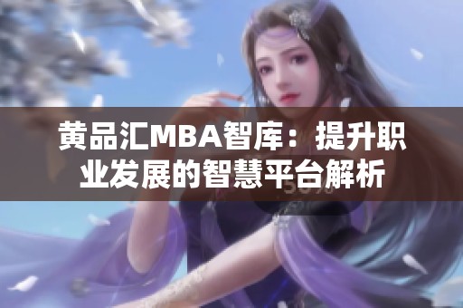 黄品汇MBA智库：提升职业发展的智慧平台解析