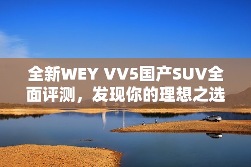 全新WEY VV5国产SUV全面评测，发现你的理想之选