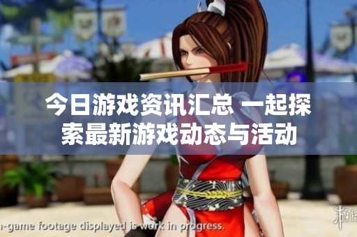 今日游戏资讯汇总 一起探索最新游戏动态与活动