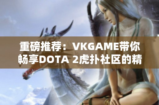 重磅推荐：VKGAME带你畅享DOTA 2虎扑社区的精彩互动