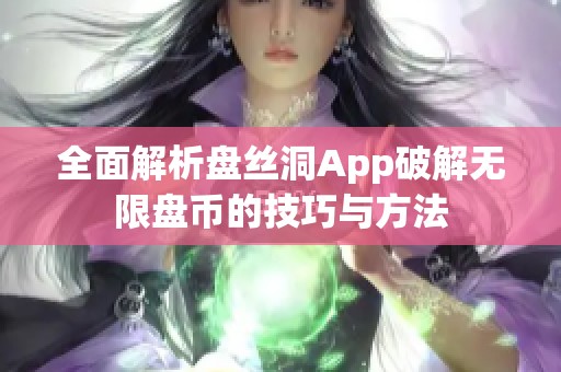 全面解析盘丝洞App破解无限盘币的技巧与方法