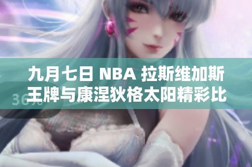 九月七日 NBA 拉斯维加斯王牌与康涅狄格太阳精彩比赛回顾与集锦分享