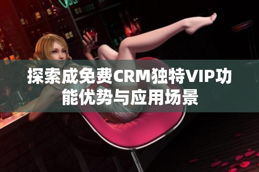 探索成免费CRM独特VIP功能优势与应用场景