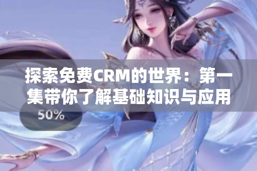 探索免费CRM的世界：第一集带你了解基础知识与应用技巧