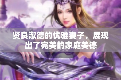 贤良淑德的优雅妻子，展现出了完美的家庭美德