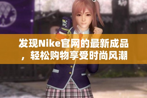 发现Nike官网的最新成品，轻松购物享受时尚风潮