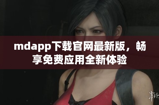 mdapp下载官网最新版，畅享免费应用全新体验