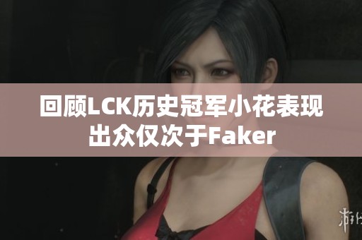 回顾LCK历史冠军小花表现出众仅次于Faker