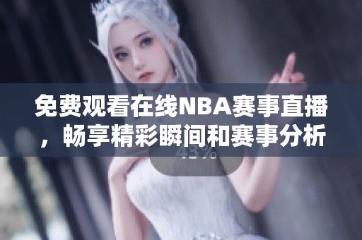 免费观看在线NBA赛事直播，畅享精彩瞬间和赛事分析