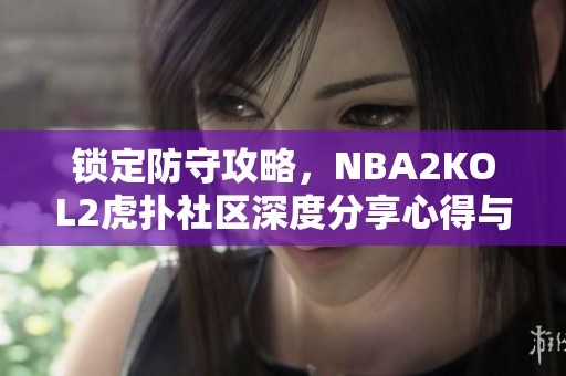 锁定防守攻略，NBA2KOL2虎扑社区深度分享心得与技巧