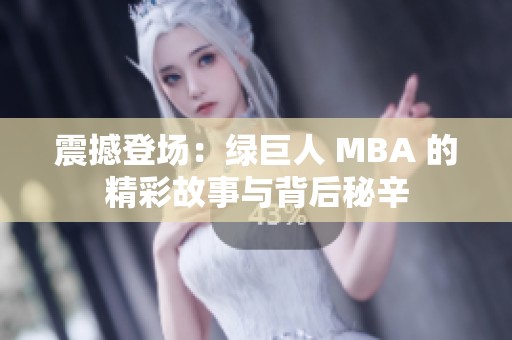 震撼登场：绿巨人 MBA 的精彩故事与背后秘辛