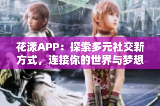 花漾APP：探索多元社交新方式，连接你的世界与梦想