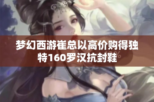 梦幻西游崔总以高价购得独特160罗汉抗封鞋