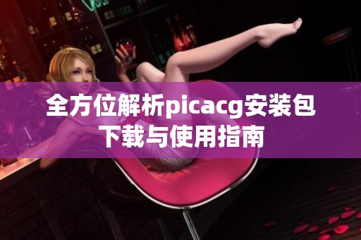 全方位解析picacg安装包下载与使用指南