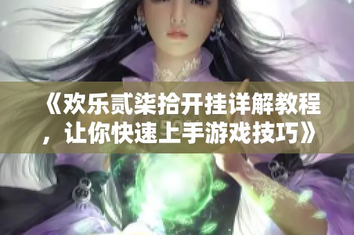 《欢乐贰柒拾开挂详解教程，让你快速上手游戏技巧》