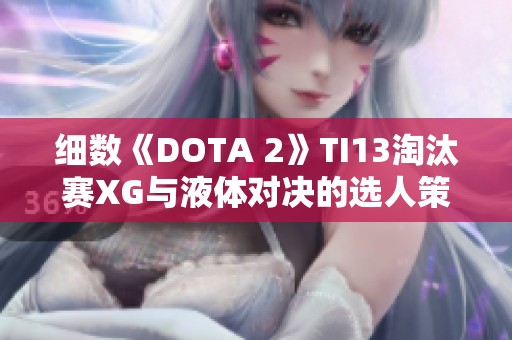 细数《DOTA 2》TI13淘汰赛XG与液体对决的选人策略与亮点