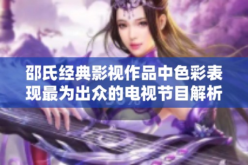 邵氏经典影视作品中色彩表现最为出众的电视节目解析