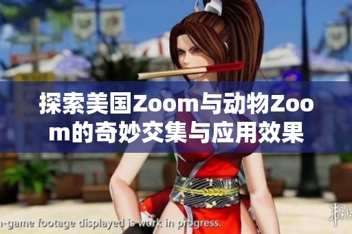 探索美国Zoom与动物Zoom的奇妙交集与应用效果