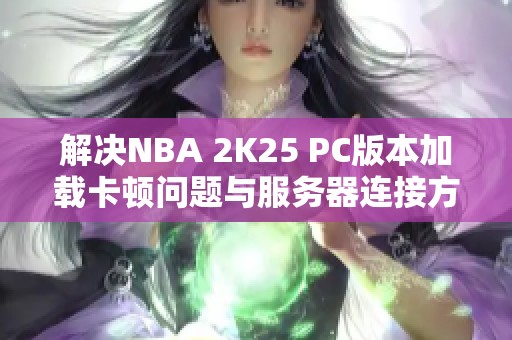 解决NBA 2K25 PC版本加载卡顿问题与服务器连接方案