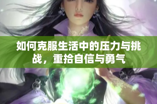 如何克服生活中的压力与挑战，重拾自信与勇气