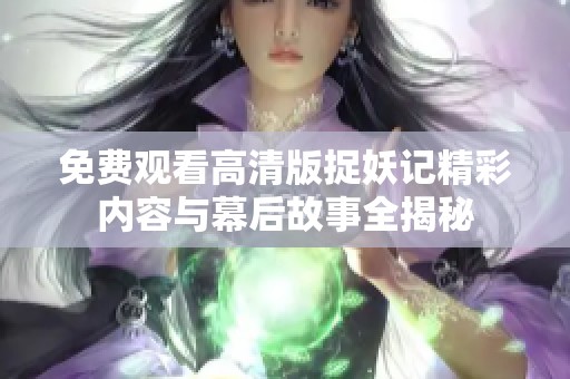 免费观看高清版捉妖记精彩内容与幕后故事全揭秘