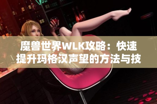 魔兽世界WLK攻略：快速提升玛格汉声望的方法与技巧