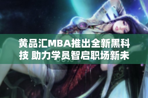 黄品汇MBA推出全新黑科技 助力学员智启职场新未来