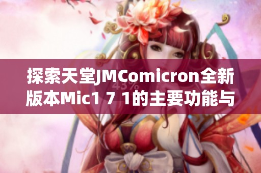 探索天堂JMComicron全新版本Mic1 7 1的主要功能与改进