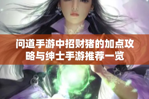 问道手游中招财猪的加点攻略与绅士手游推荐一览