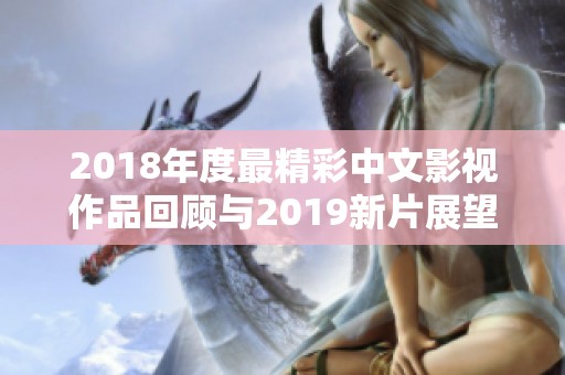 2018年度最精彩中文影视作品回顾与2019新片展望