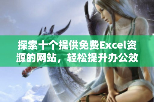 探索十个提供免费Excel资源的网站，轻松提升办公效率