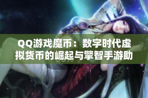 QQ游戏魔币：数字时代虚拟货币的崛起与擎智手游助手的作用