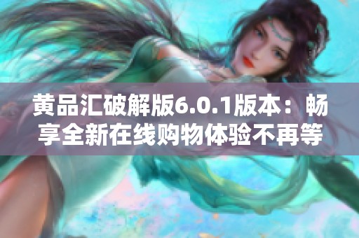 黄品汇破解版6.0.1版本：畅享全新在线购物体验不再等待