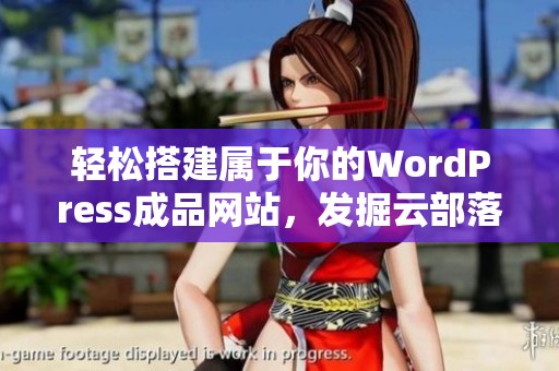 轻松搭建属于你的WordPress成品网站，发掘云部落的无限可能