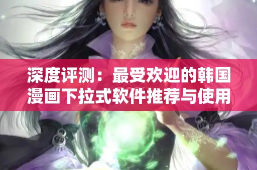 深度评测：最受欢迎的韩国漫画下拉式软件推荐与使用体验